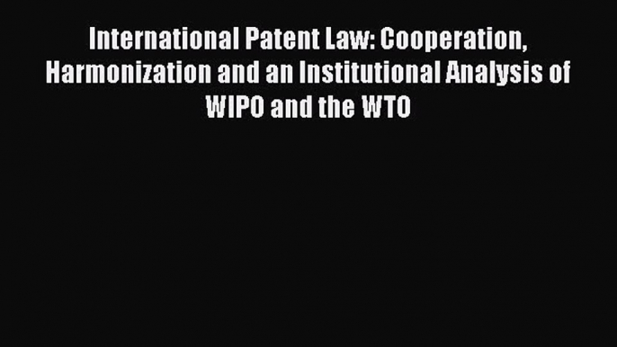 PDF International Patent Law: Cooperation Harmonization and an Institutional Analysis of WIPO