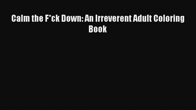 Download Calm the F*ck Down: An Irreverent Adult Coloring Book Ebook Online