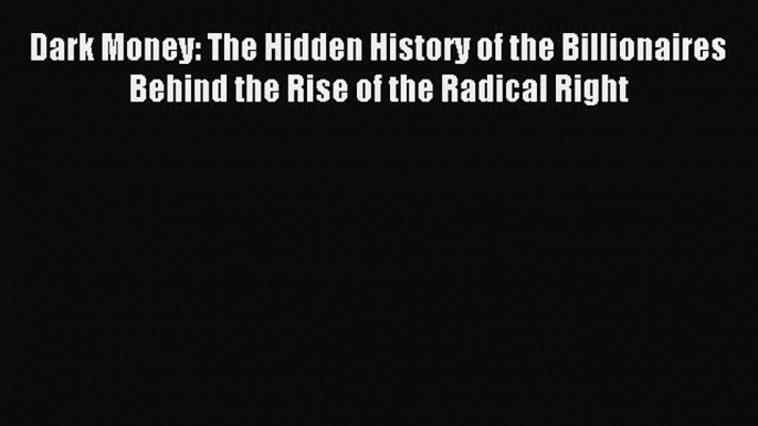 Read Dark Money: The Hidden History of the Billionaires Behind the Rise of the Radical Right