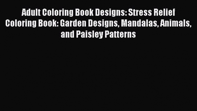 Read Adult Coloring Book Designs: Stress Relief Coloring Book: Garden Designs Mandalas Animals