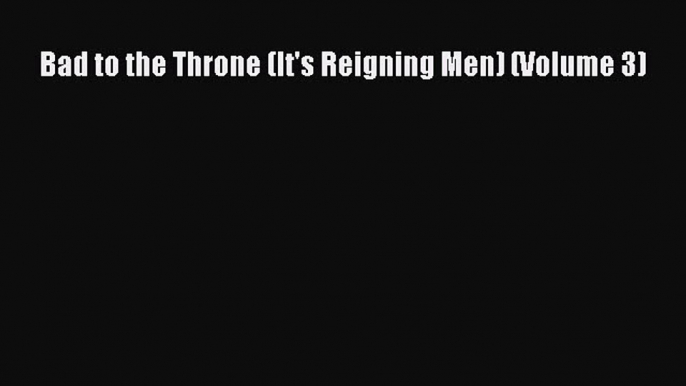 Read Bad to the Throne (It's Reigning Men) (Volume 3) PDF Online