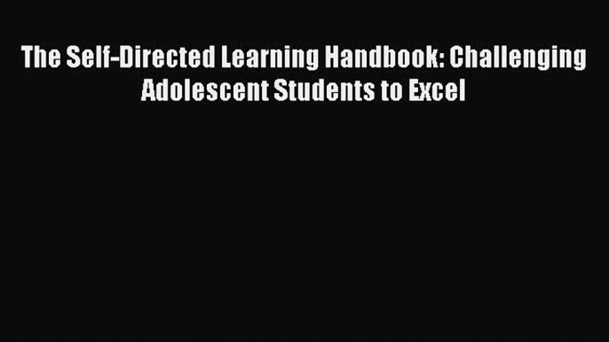 Download The Self-Directed Learning Handbook: Challenging Adolescent Students to Excel Ebook