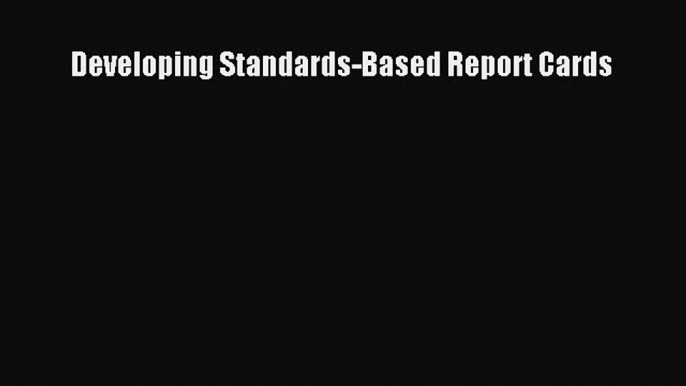 Read Developing Standards-Based Report Cards Ebook