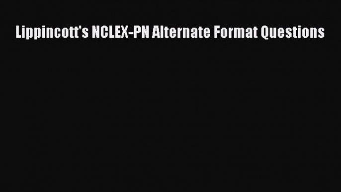 Read Lippincott's NCLEX-PN Alternate Format Questions Ebook