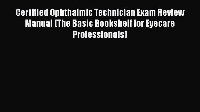 Read Certified Ophthalmic Technician Exam Review Manual (The Basic Bookshelf for Eyecare Professionals)