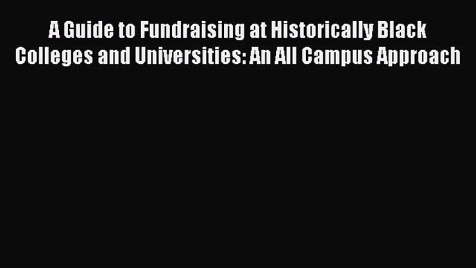 Read A Guide to Fundraising at Historically Black Colleges and Universities: An All Campus