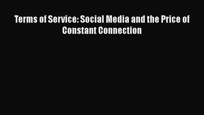 [PDF] Terms of Service: Social Media and the Price of Constant Connection [Read] Online