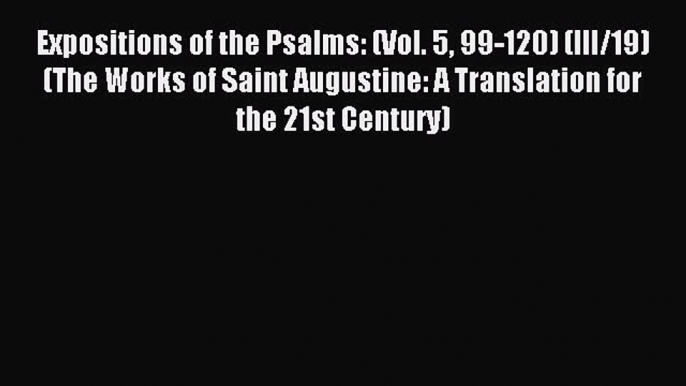 Read Expositions of the Psalms: (Vol. 5 99-120) (III/19) (The Works of Saint Augustine: A Translation