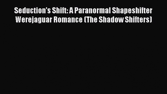 Read Seduction's Shift: A Paranormal Shapeshifter Werejaguar Romance (The Shadow Shifters)