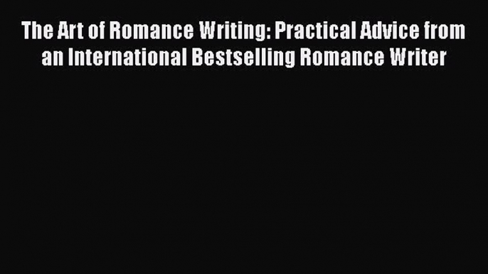 Read The Art of Romance Writing: Practical Advice from an International Bestselling Romance