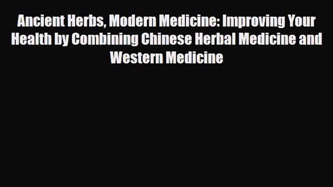 Read ‪Ancient Herbs Modern Medicine: Improving Your Health by Combining Chinese Herbal Medicine