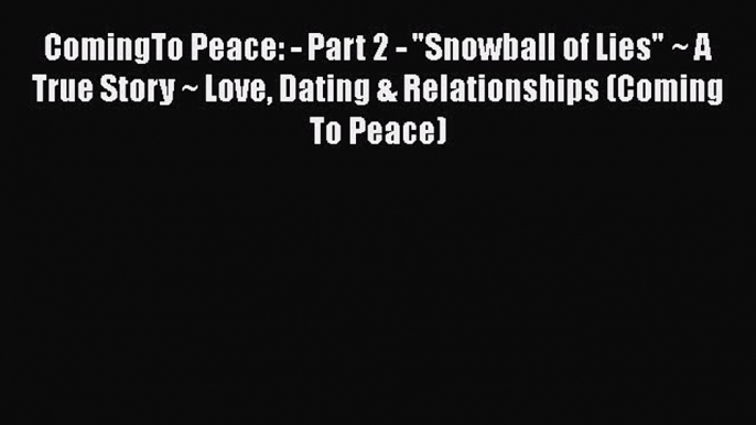 PDF ComingTo Peace: - Part 2 - Snowball of Lies ~ A True Story ~ Love Dating & Relationships