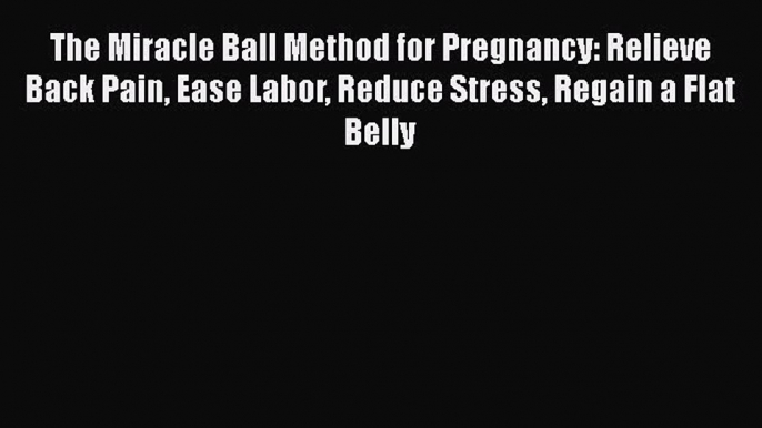 PDF The Miracle Ball Method for Pregnancy: Relieve Back Pain Ease Labor Reduce Stress Regain