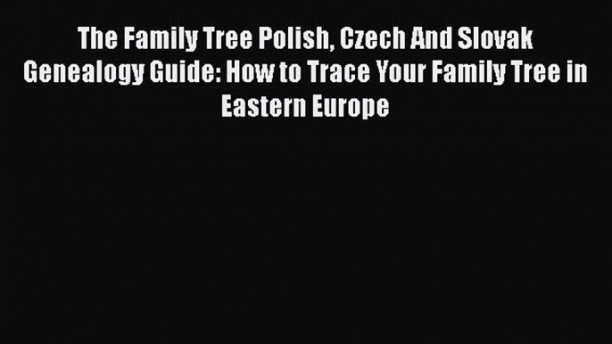 Download The Family Tree Polish Czech And Slovak Genealogy Guide: How to Trace Your Family