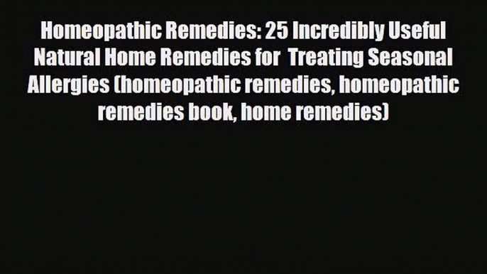 Read ‪Homeopathic Remedies: 25 Incredibly Useful Natural Home Remedies for  Treating Seasonal