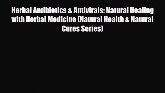 Download ‪Herbal Antibiotics & Antivirals: Natural Healing with Herbal Medicine (Natural Health