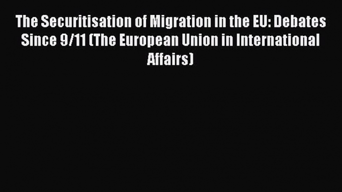 Download The Securitisation of Migration in the EU: Debates Since 9/11 (The European Union