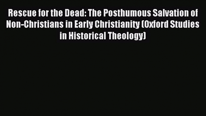 Read Rescue for the Dead: The Posthumous Salvation of Non-Christians in Early Christianity