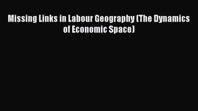 Read Missing Links in Labour Geography (The Dynamics of Economic Space) Ebook Free