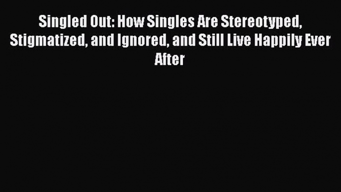 PDF Singled Out: How Singles Are Stereotyped Stigmatized and Ignored and Still Live Happily