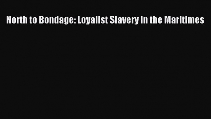 Download North to Bondage: Loyalist Slavery in the Maritimes PDF Free