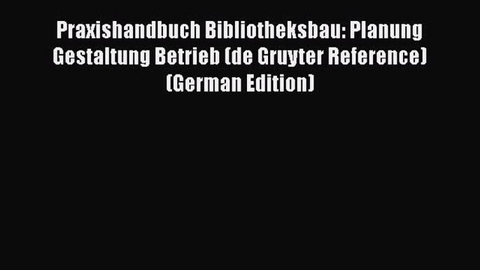 Download Praxishandbuch Bibliotheksbau: Planung Gestaltung Betrieb (de Gruyter Reference) (German