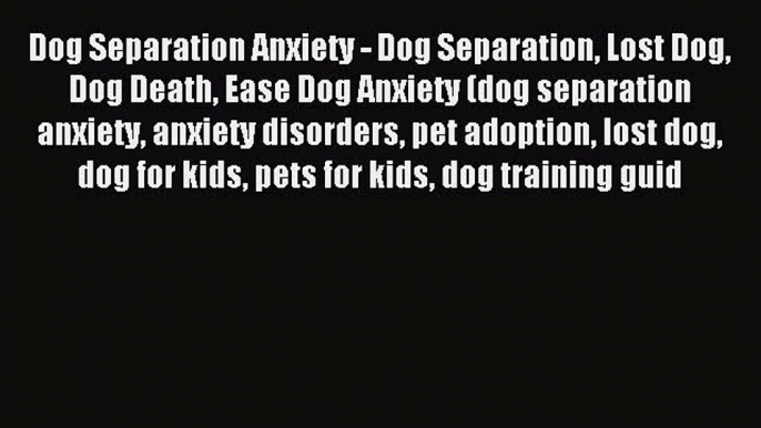 Read Dog Separation Anxiety - Dog Separation Lost Dog Dog Death Ease Dog Anxiety (dog separation