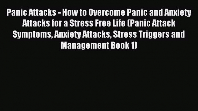 Read Panic Attacks - How to Overcome Panic and Anxiety Attacks for a Stress Free Life (Panic