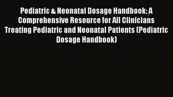 Read Pediatric & Neonatal Dosage Handbook: A Comprehensive Resource for All Clinicians Treating