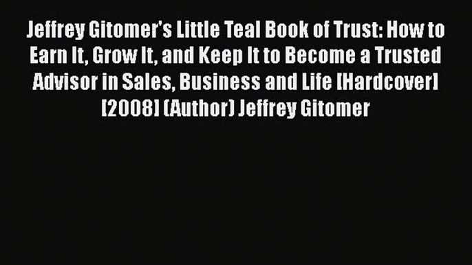 Download Jeffrey Gitomer's Little Teal Book of Trust: How to Earn It Grow It and Keep It to