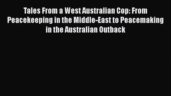 Read Tales From a West Australian Cop: From Peacekeeping in the Middle-East to Peacemaking