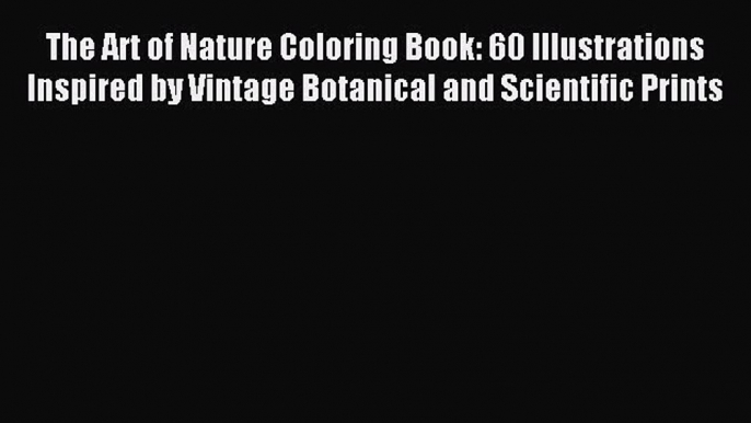 Read The Art of Nature Coloring Book: 60 Illustrations Inspired by Vintage Botanical and Scientific