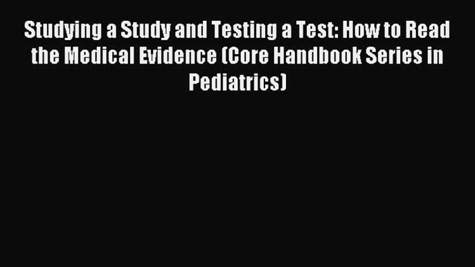 Read Studying a Study and Testing a Test: How to Read the Medical Evidence (Core Handbook Series