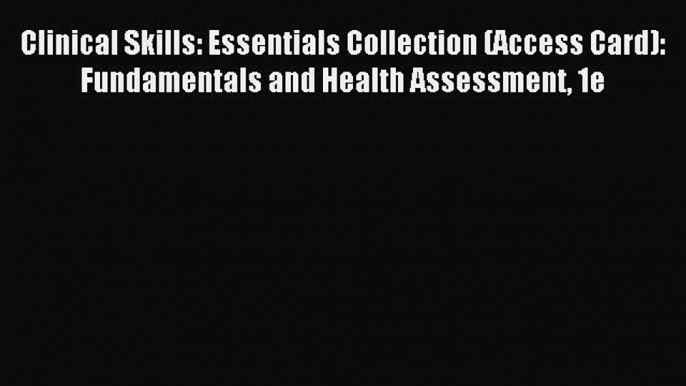 Read Clinical Skills: Essentials Collection (Access Card): Fundamentals and Health Assessment