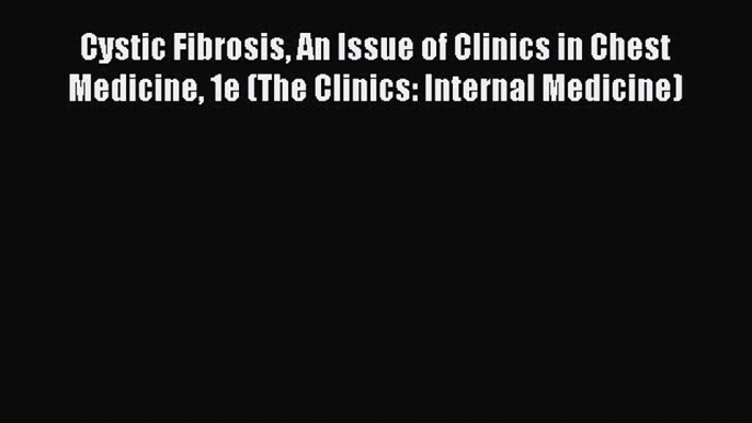 Read Cystic Fibrosis An Issue of Clinics in Chest Medicine 1e (The Clinics: Internal Medicine)