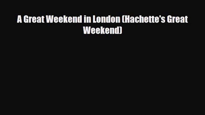 PDF A Great Weekend in London (Hachette's Great Weekend) Free Books