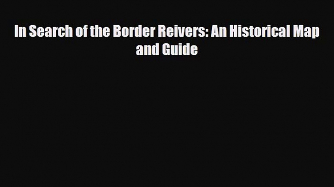 PDF In Search of the Border Reivers: An Historical Map and Guide Read Online