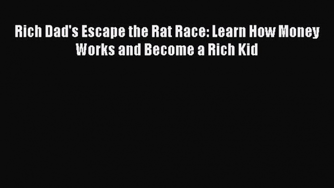 Read Rich Dad's Escape the Rat Race: Learn How Money Works and Become a Rich Kid PDF Free