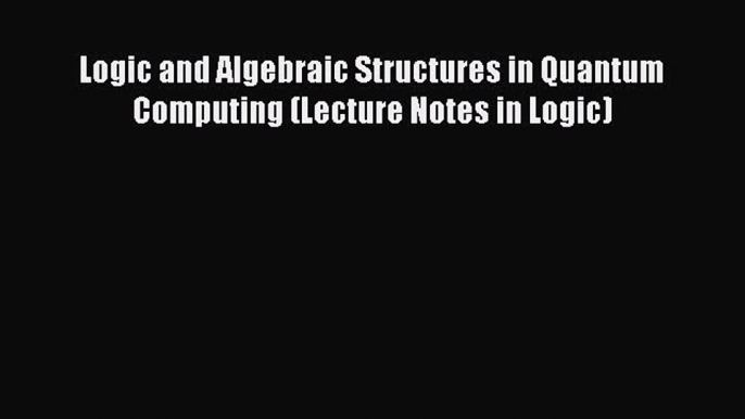 Read Logic and Algebraic Structures in Quantum Computing (Lecture Notes in Logic) Ebook Free