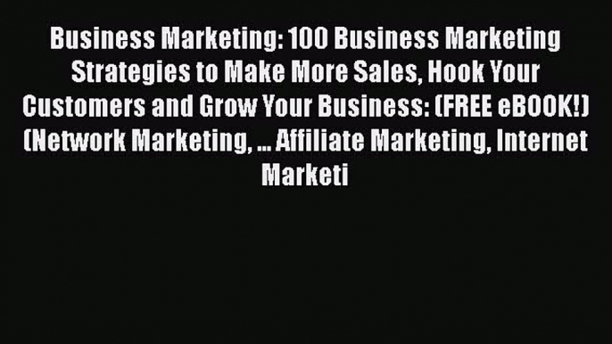 Read Business Marketing: 100 Business Marketing Strategies to Make More Sales Hook Your Customers