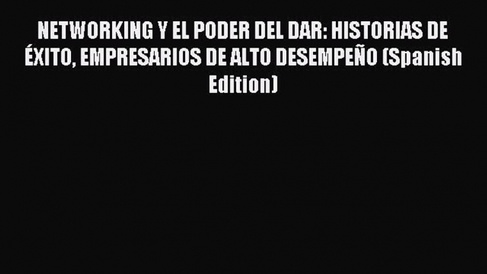 Read NETWORKING Y EL PODER DEL DAR: HISTORIAS DE ÉXITO EMPRESARIOS DE ALTO DESEMPEÑO (Spanish