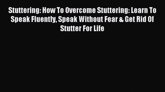 Read Stuttering: How To Overcome Stuttering: Learn To Speak Fluently Speak Without Fear & Get