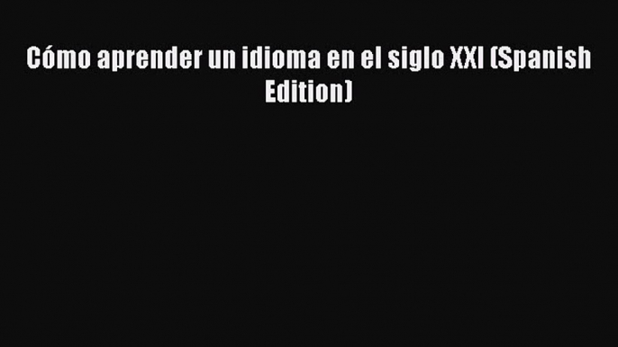 Read Cómo aprender un idioma en el siglo XXI (Spanish Edition) Ebook Free