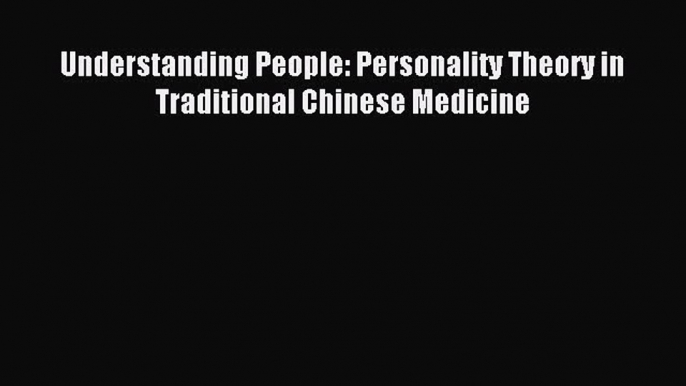 Download Understanding People: Personality Theory in Traditional Chinese Medicine Ebook Online