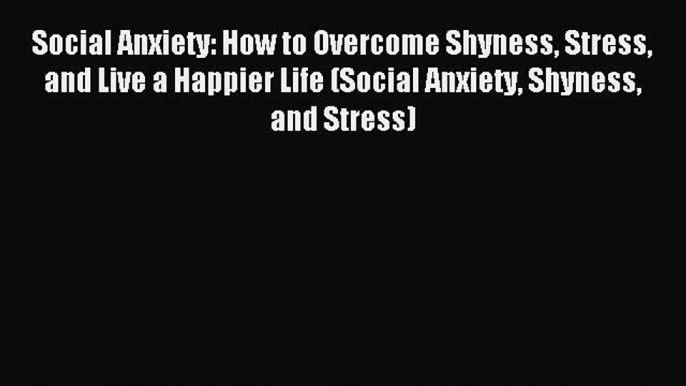 Read Social Anxiety: How to Overcome Shyness Stress and Live a Happier Life (Social Anxiety