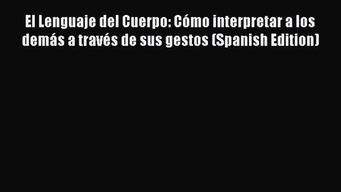 Download El Lenguaje del Cuerpo: Cómo interpretar a los demás a través de sus gestos (Spanish