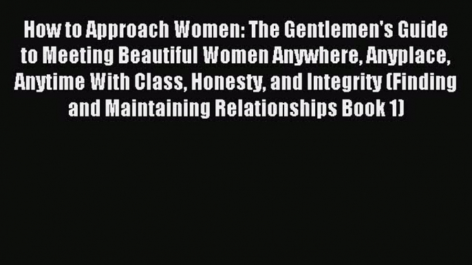 Download How to Approach Women: The Gentlemen's Guide to Meeting Beautiful Women Anywhere Anyplace