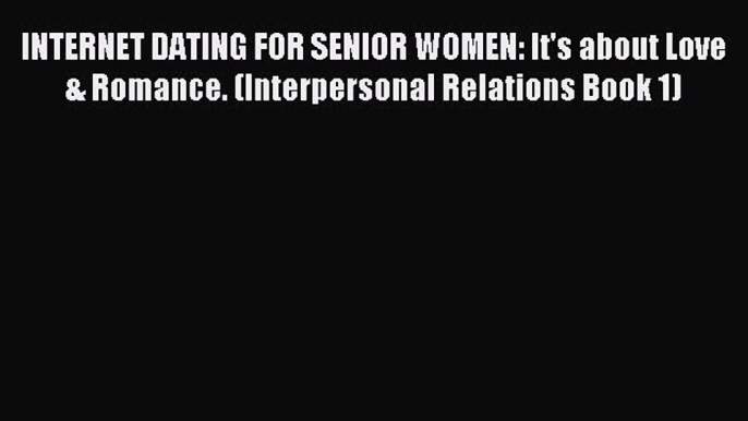 Read INTERNET DATING FOR SENIOR WOMEN: It's about Love & Romance. (Interpersonal Relations