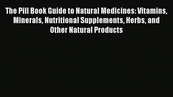 Read The Pill Book Guide to Natural Medicines: Vitamins Minerals Nutritional Supplements Herbs