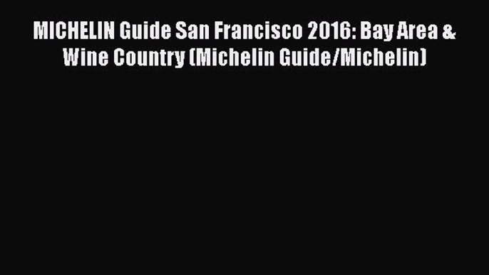 Download MICHELIN Guide San Francisco 2016: Bay Area & Wine Country (Michelin Guide/Michelin)